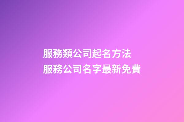 服務類公司起名方法 服務公司名字最新免費-第1張-公司起名-玄機派